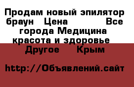 Продам новый эпилятор браун › Цена ­ 1 500 - Все города Медицина, красота и здоровье » Другое   . Крым